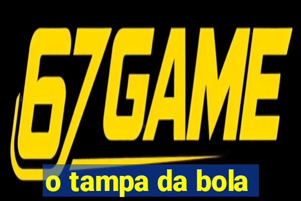 o tampa da bola